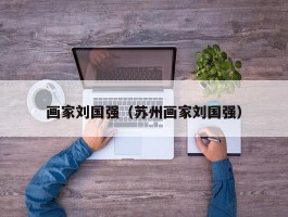 画家刘国强（苏州画家刘国强）