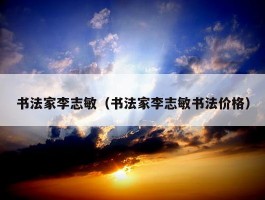 书法家李志敏（书法家李志敏书法价格）