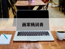 画家杨润勇作品多少钱(书画家杨润举)-画家杨润勇联系方式
