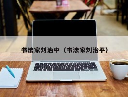 书法家刘治中（书法家刘治平）