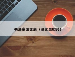书法家张奕辰（张奕晨照片）