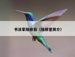书法家陆修伯（陆修堂简介）