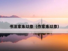 书法家朱以撒（作家朱以撒）