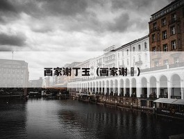 画家谢丁玉（画家谢翀）