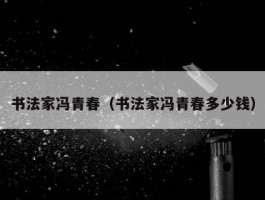 书法家冯青春（书法家冯青春多少钱）