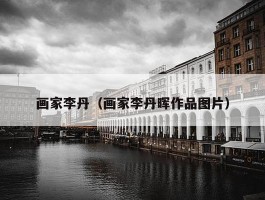 画家李丹（画家李丹晖作品图片）