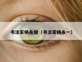 书法家杨永健（书法家杨永一）