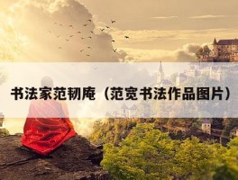 书法家范韧庵（范宽书法作品图片）