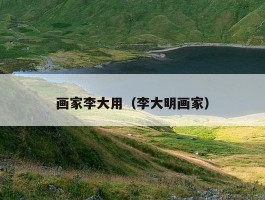 画家李大用（李大明画家）