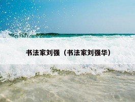 书法家刘强（书法家刘强华）