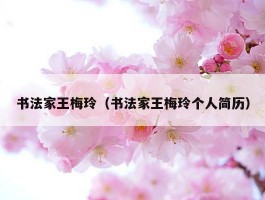 书法家王梅玲（书法家王梅玲个人简历）