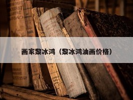 画家黎冰鸿（黎冰鸿油画价格）