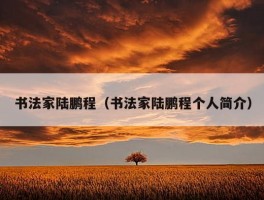 书法家陆鹏程（书法家陆鹏程个人简介）