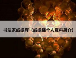 书法家戚振辉（戚振强个人资料简介）