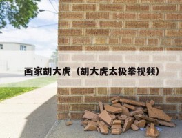 画家胡大虎（胡大虎太极拳视频）