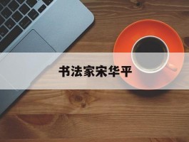 书法家宋华平作品多少钱(书法家宋华平的字多少钱一平方尺)-书法家宋华平联系方式