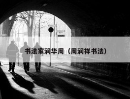 书法家润华周（周润祥书法）
