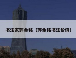 书法家郭金铭（郭金铭书法价值）