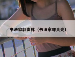 书法家郭贵林（书法家郭贵亮）