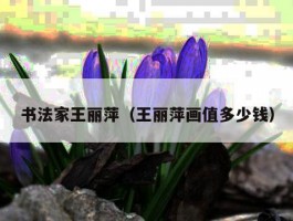 书法家王丽萍（王丽萍画值多少钱）