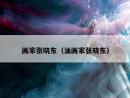 画家张晓东（油画家张晓东）