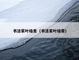 书法家叶培贵（书法家叶培章）