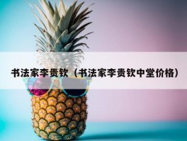 书法家李贵钦（书法家李贵钦中堂价格）