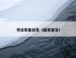 书法家姜仪生（画家姜生）