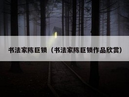 书法家陈巨锁（书法家陈巨锁作品欣赏）