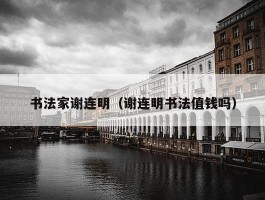 书法家谢连明（谢连明书法值钱吗）