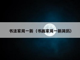 书法家周一新（书画家周一新简历）