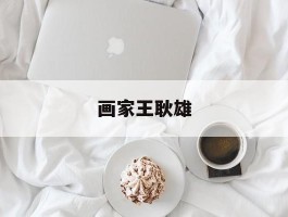 画家王耿雄作品多少钱(王耿光书法多少钱)-画家王耿雄联系方式