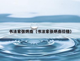 书法家张炳南（书法家张炳南价格）