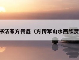书法家方传鑫（方传军山水画欣赏）
