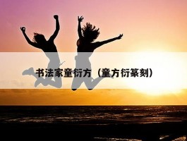 书法家童衍方（童方衍篆刻）