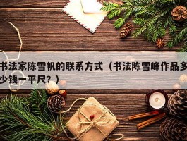 书法家陈雪帆的联系方式（书法陈雪峰作品多少钱一平尺？）