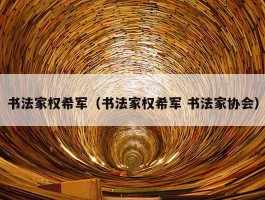 书法家权希军（书法家权希军 书法家协会）