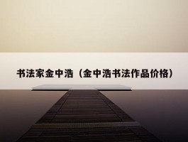 书法家金中浩（金中浩书法作品价格）